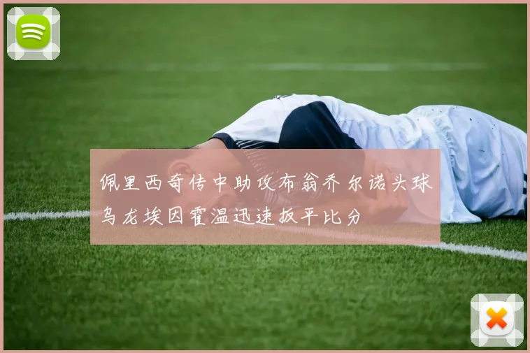 佩里西奇传中助攻布翁乔尔诺头球乌龙埃因霍温迅速扳平比分
