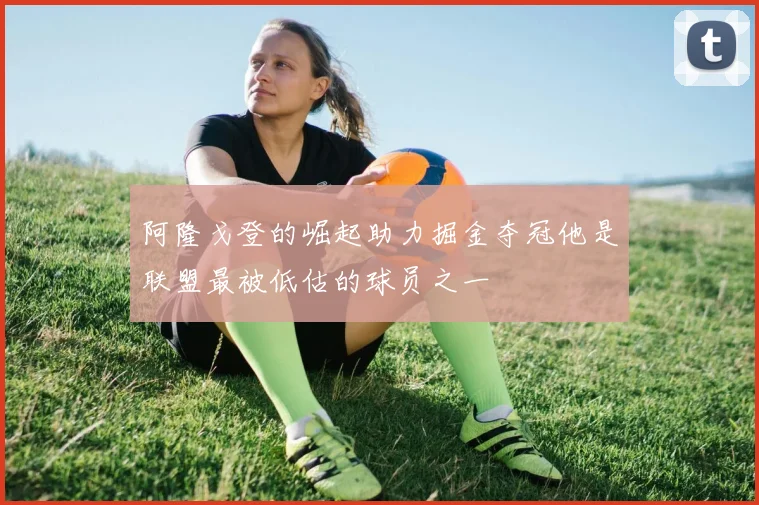 阿隆戈登的崛起助力掘金夺冠他是联盟最被低估的球员之一
