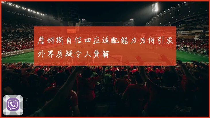 詹姆斯自信回应适配能力为何引发外界质疑令人费解