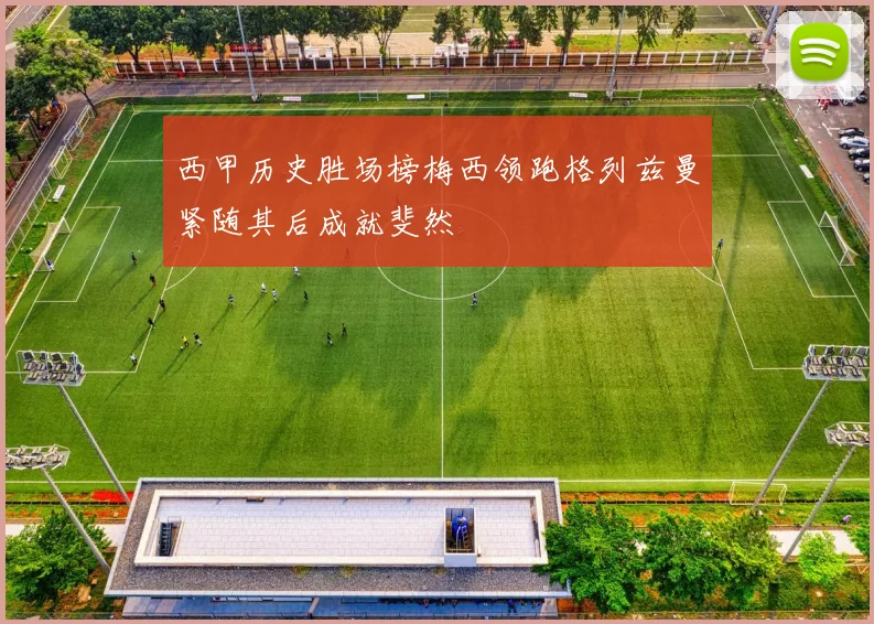 西甲历史胜场榜梅西领跑格列兹曼紧随其后成就斐然