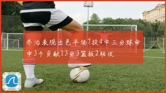 乔治表现出色半场7投4中三分球命中3个贡献13分3篮板2助攻