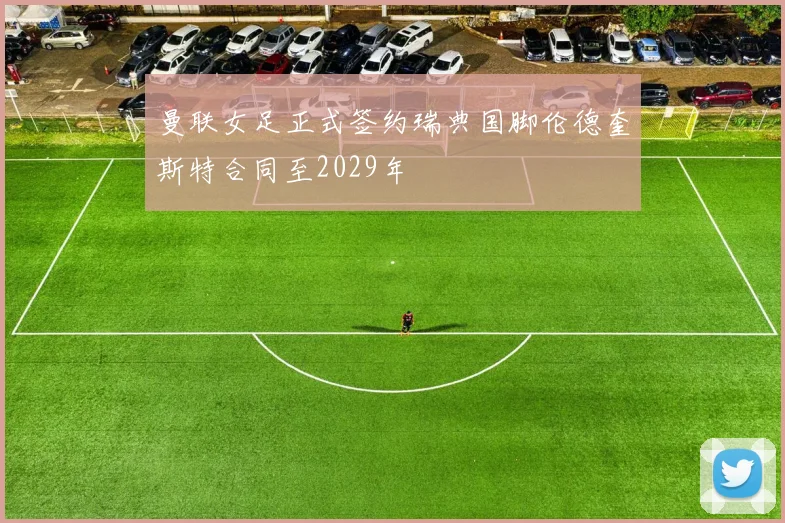 曼联女足正式签约瑞典国脚伦德奎斯特合同至2029年